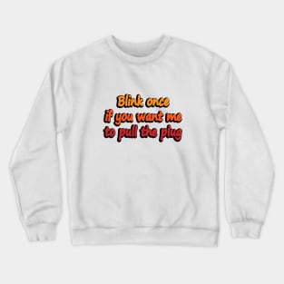 Blink once if you want me to pull the plug Crewneck Sweatshirt